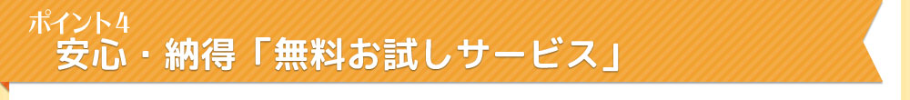 ポイント4　安心・納得「無料お試しサービス」