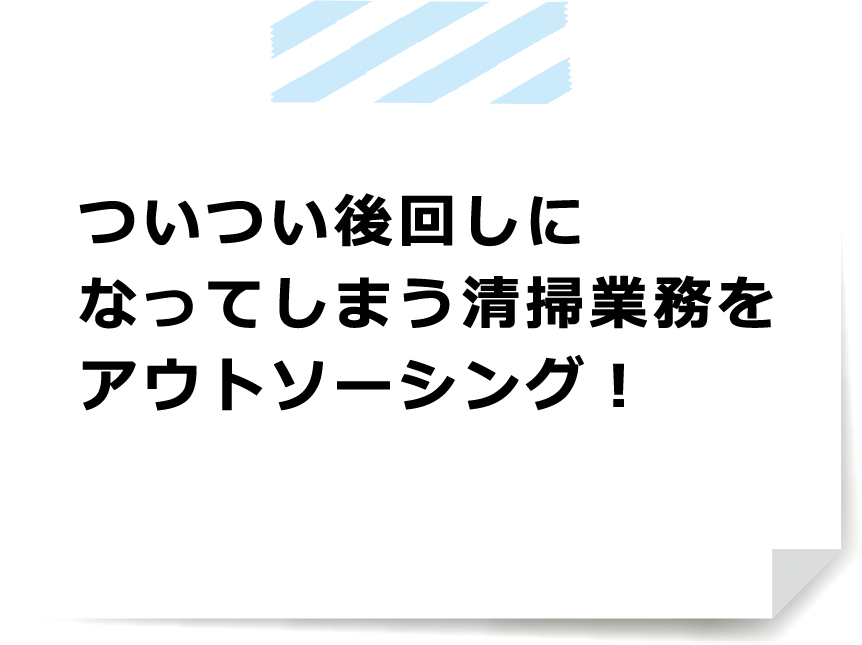 ついつい後回しになってしまう清掃業務をアウトソーシング！