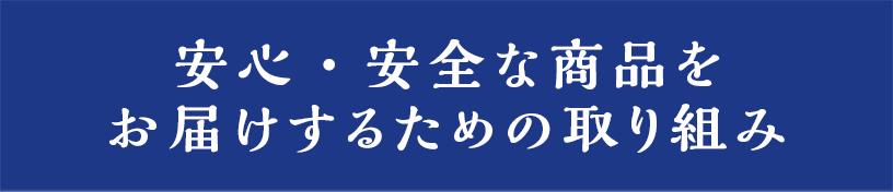 安心・安全な商品をお届けするための取り組み