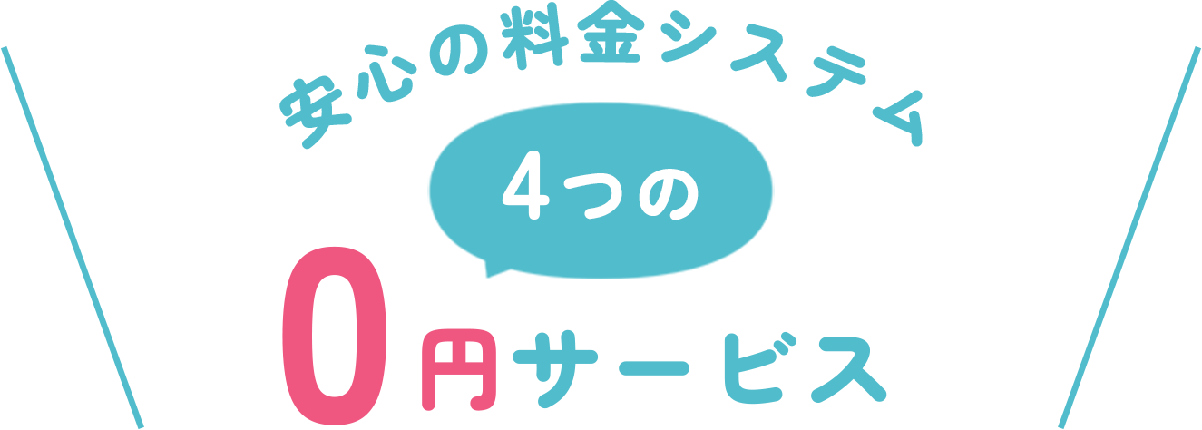 安心の料金システム　4つの0円サービス