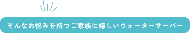 そんなお悩み家族に嬉しいウォーターサーバー