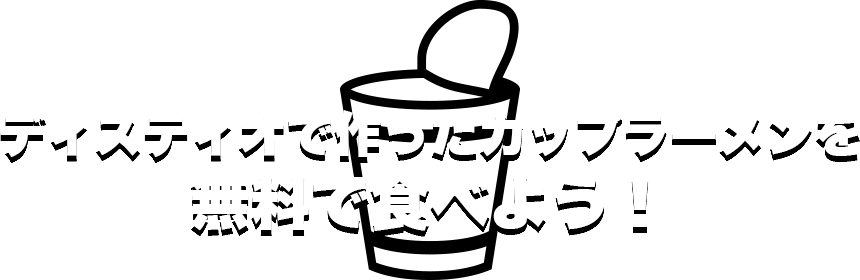 ディスティオで作ったカップラーメンを無料で食べよう！