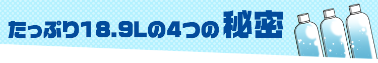 たっぷり18Lの4つの秘密