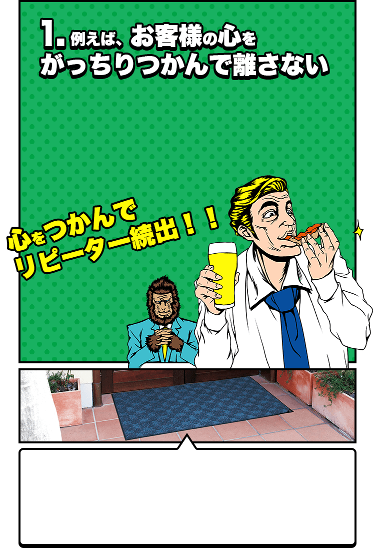 1.例えば、お客様の心をがっちりつかんで離さない 心をつかんでリピーター続出!!