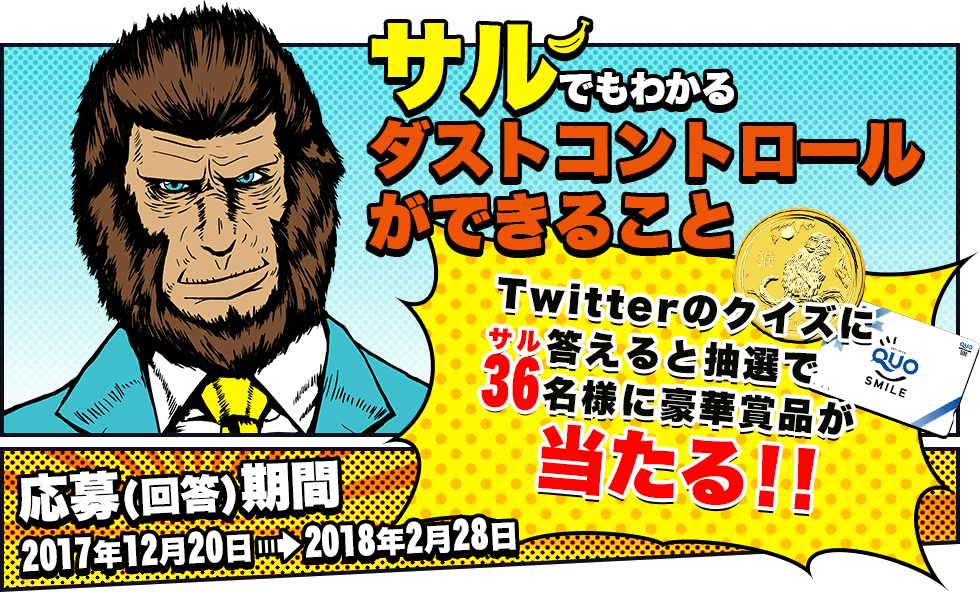 サルでもわかるダストコントロールができること Twitterのクイズに答えると抽選で36(サル)名様に豪華賞品が当たる!! 応募(回答)期間 2017年12月20日→2018年2月28日