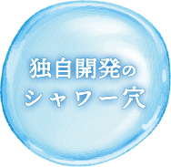 独自開発のシャワー穴