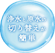 浄水と原水の切り替えが簡単